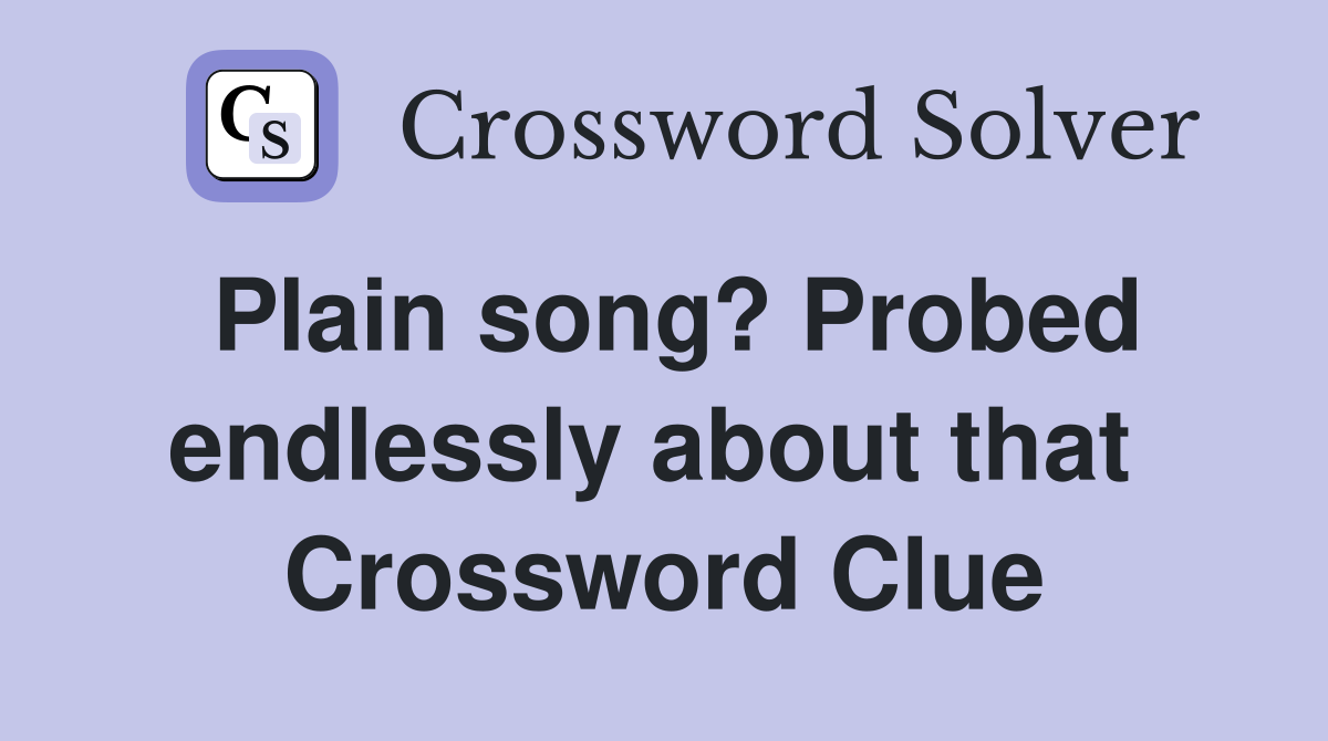Plain song? Probed endlessly about that  Crossword Clue