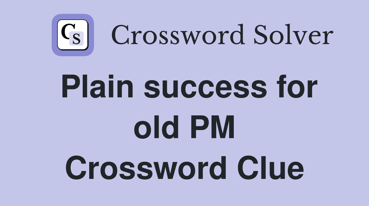Plain success for old PM Crossword Clue