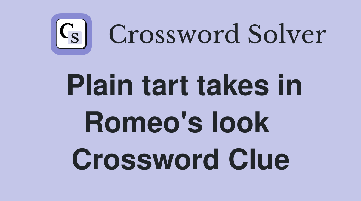 Plain tart takes in Romeo's look  Crossword Clue