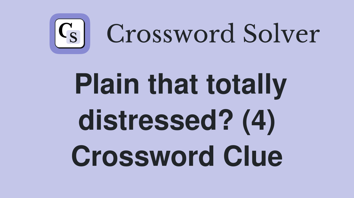 Plain that totally distressed? (4) Crossword Clue