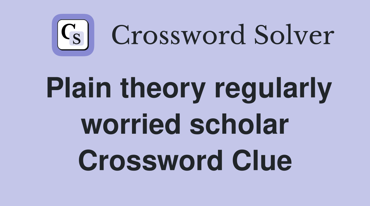 Plain theory regularly worried scholar Crossword Clue