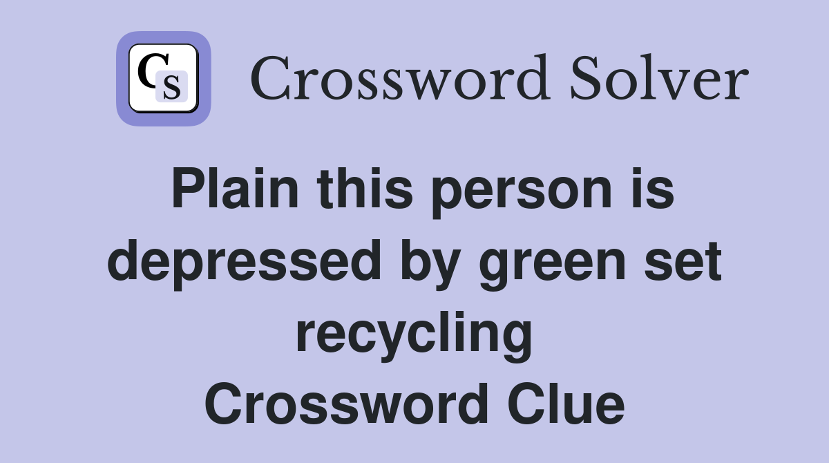 Plain this person is depressed by green set recycling Crossword Clue