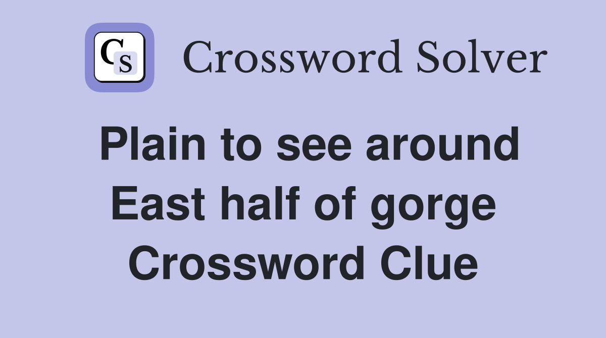 Plain to see around East half of gorge Crossword Clue