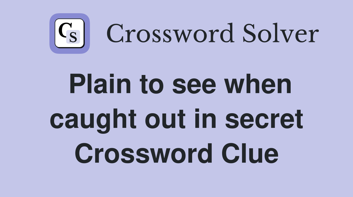Plain to see when caught out in secret Crossword Clue