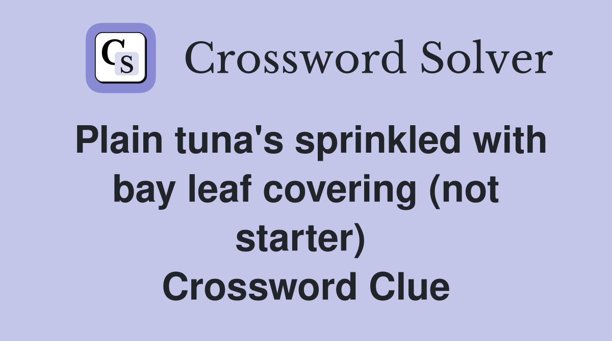 Plain tuna's sprinkled with bay leaf covering (not starter)  Crossword Clue