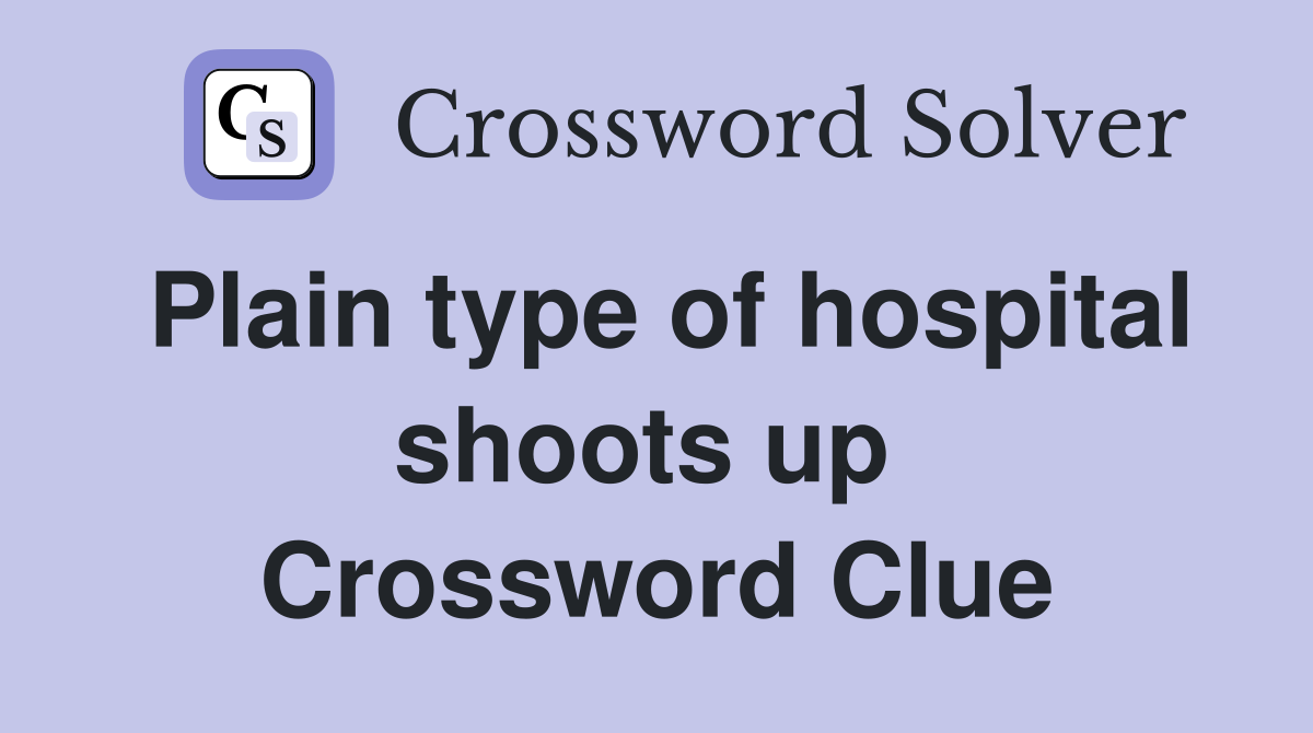 Plain type of hospital shoots up  Crossword Clue