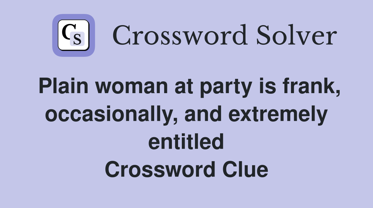 Plain woman at party is frank, occasionally, and extremely entitled Crossword Clue