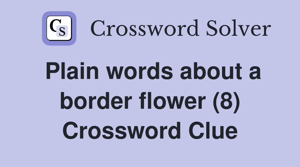 Plain words about a border flower (8) Crossword Clue