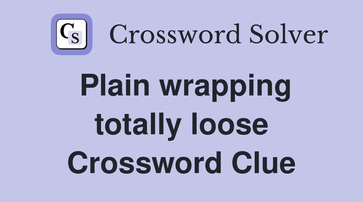 Plain wrapping totally loose Crossword Clue