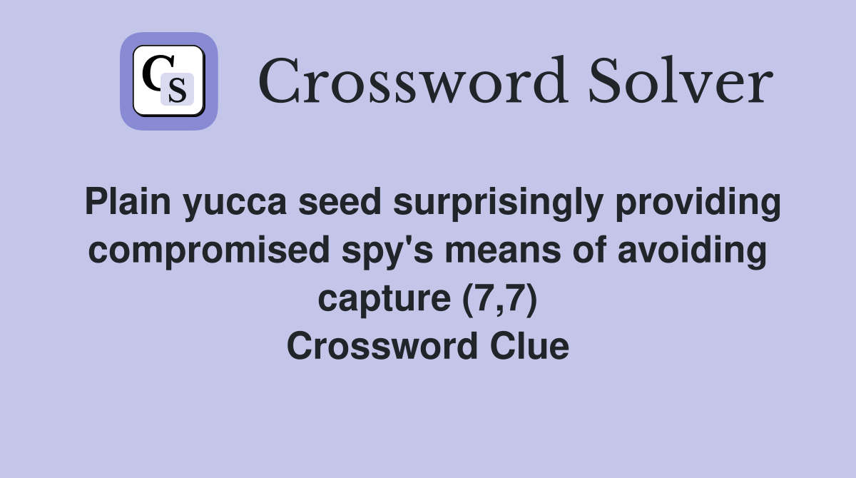Plain yucca seed surprisingly providing compromised spy's means of avoiding capture (7,7) Crossword Clue