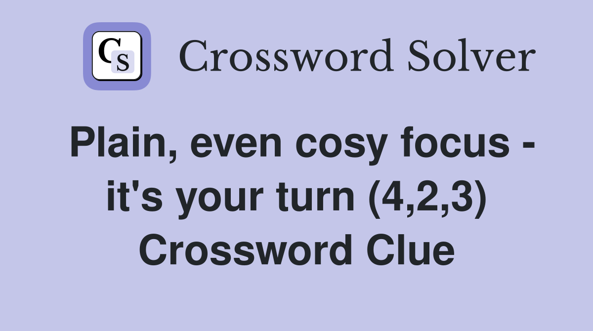 Plain, even cosy focus - it's your turn (4,2,3) Crossword Clue