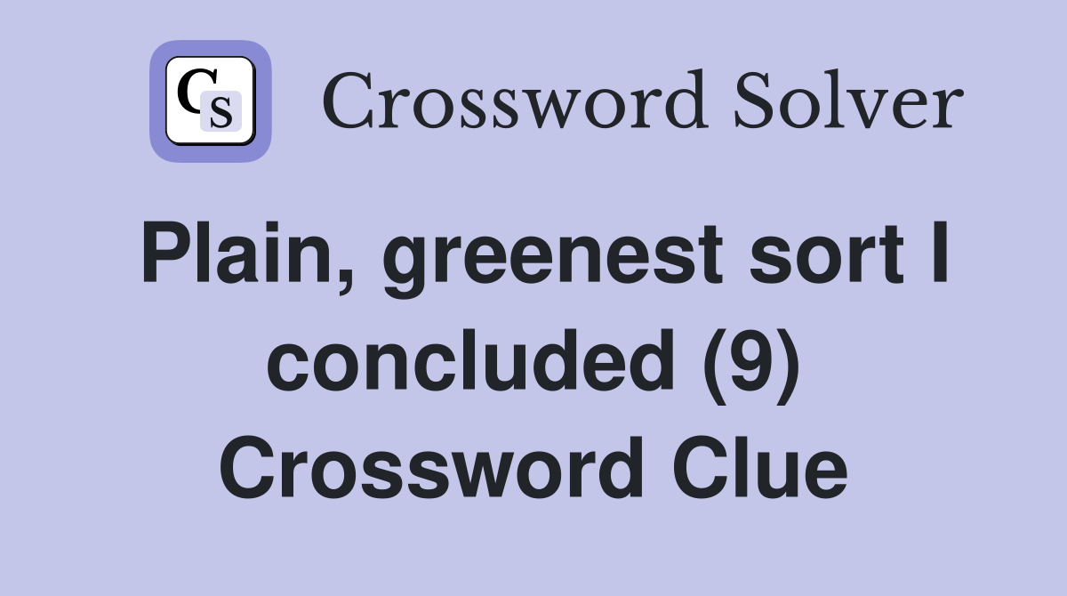 Plain, greenest sort I concluded (9) Crossword Clue