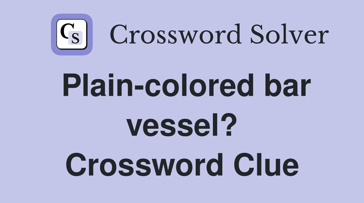 Plain-colored bar vessel? Crossword Clue