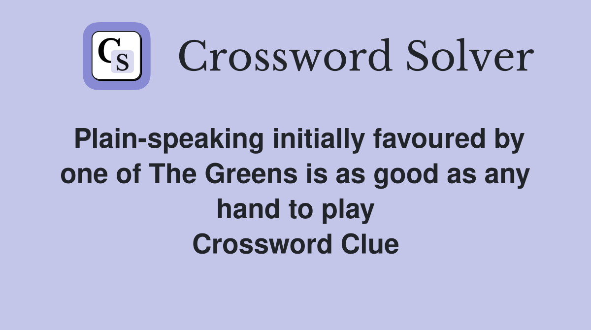 Plain-speaking initially favoured by one of The Greens is as good as any hand to play Crossword Clue