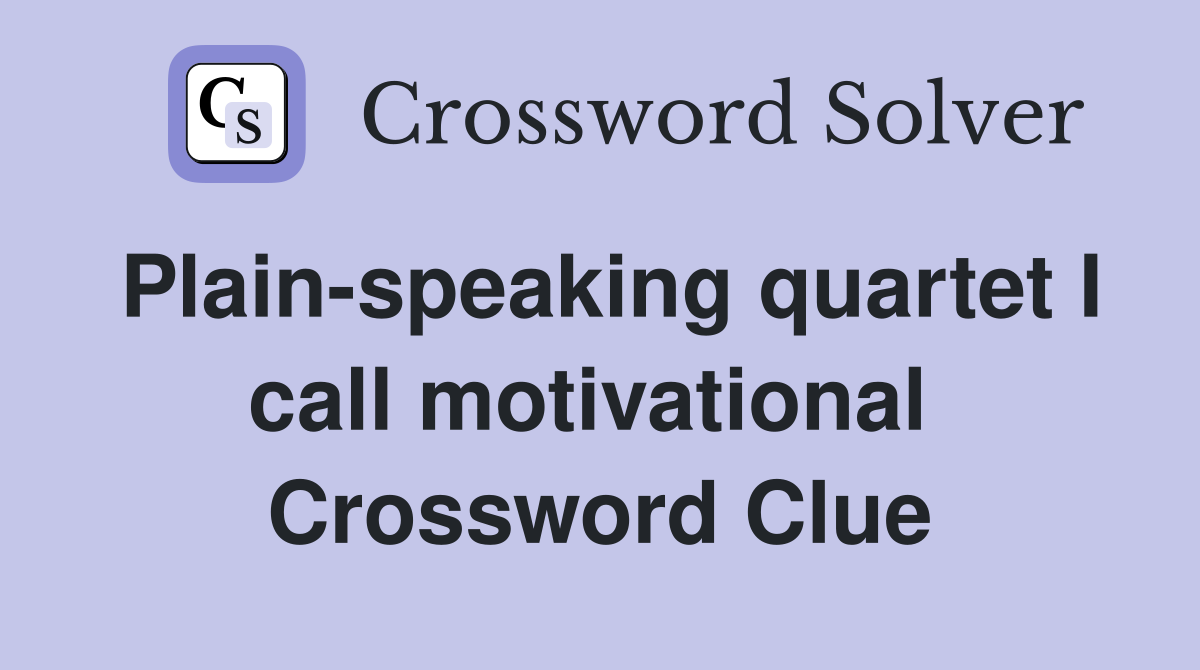 Plain-speaking quartet I call motivational  Crossword Clue