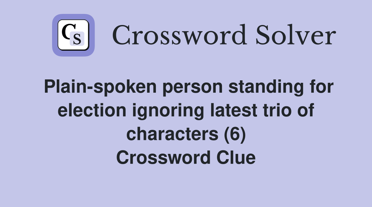 Plain-spoken person standing for election ignoring latest trio of characters (6) Crossword Clue