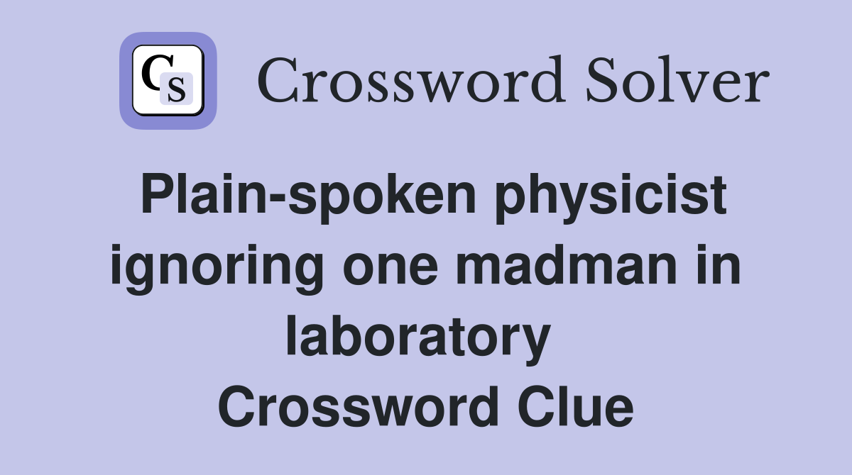 Plain-spoken physicist ignoring one madman in laboratory  Crossword Clue