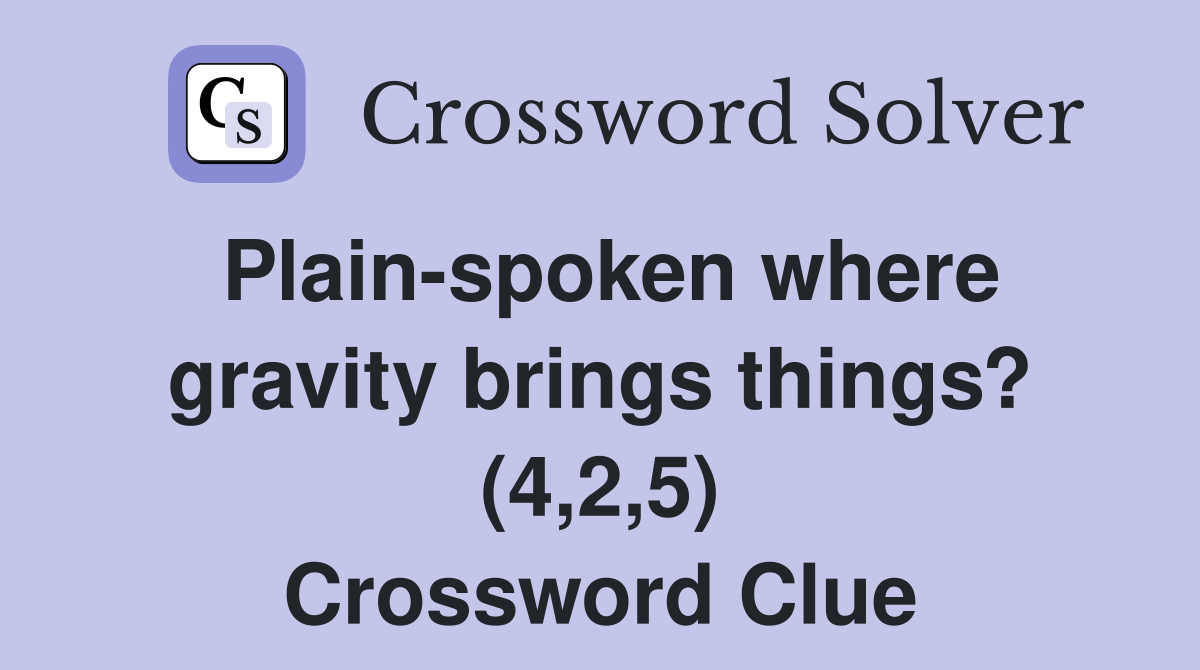 Plain-spoken where gravity brings things? (4,2,5) Crossword Clue