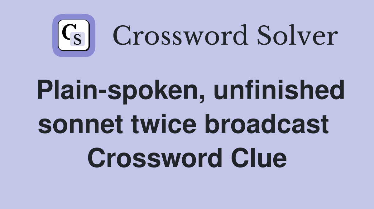 Plain-spoken, unfinished sonnet twice broadcast  Crossword Clue