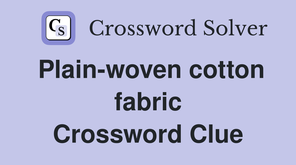 Plain-woven cotton fabric Crossword Clue