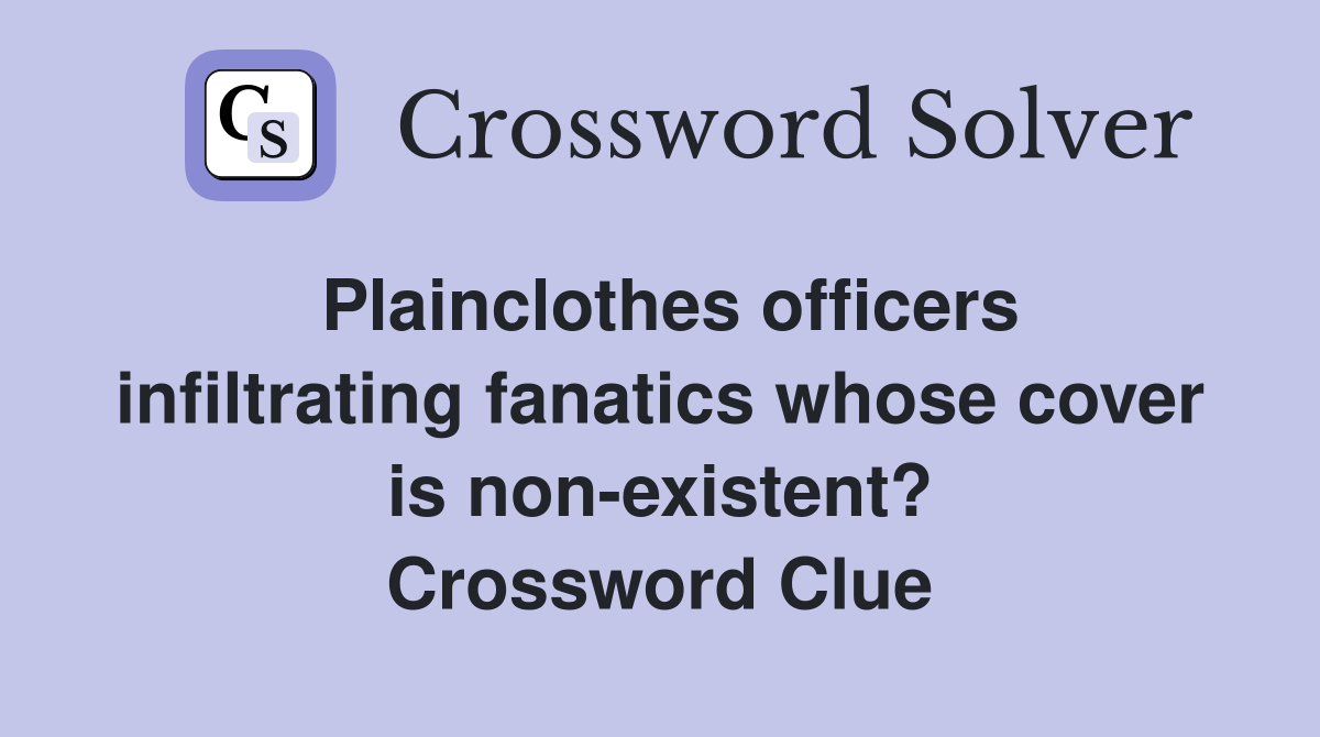 Plainclothes officers infiltrating fanatics whose cover is non-existent? Crossword Clue