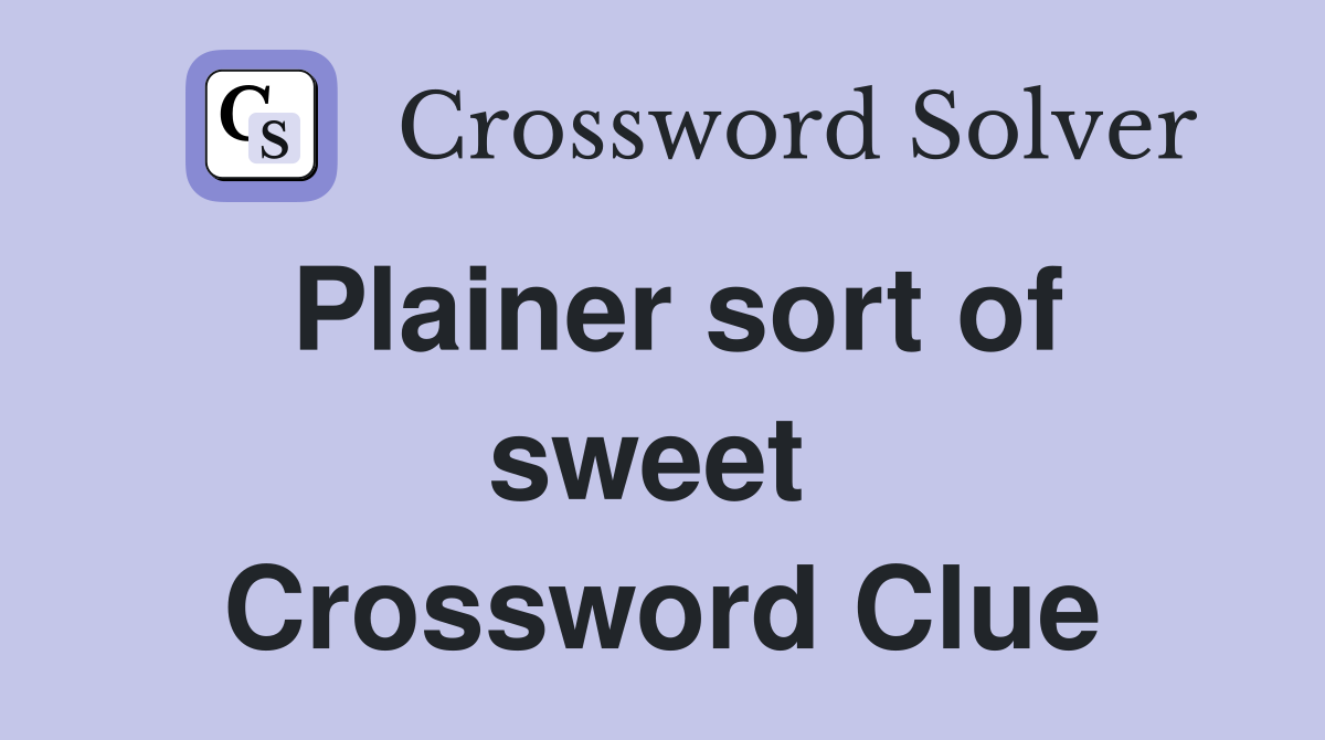 Plainer sort of sweet  Crossword Clue