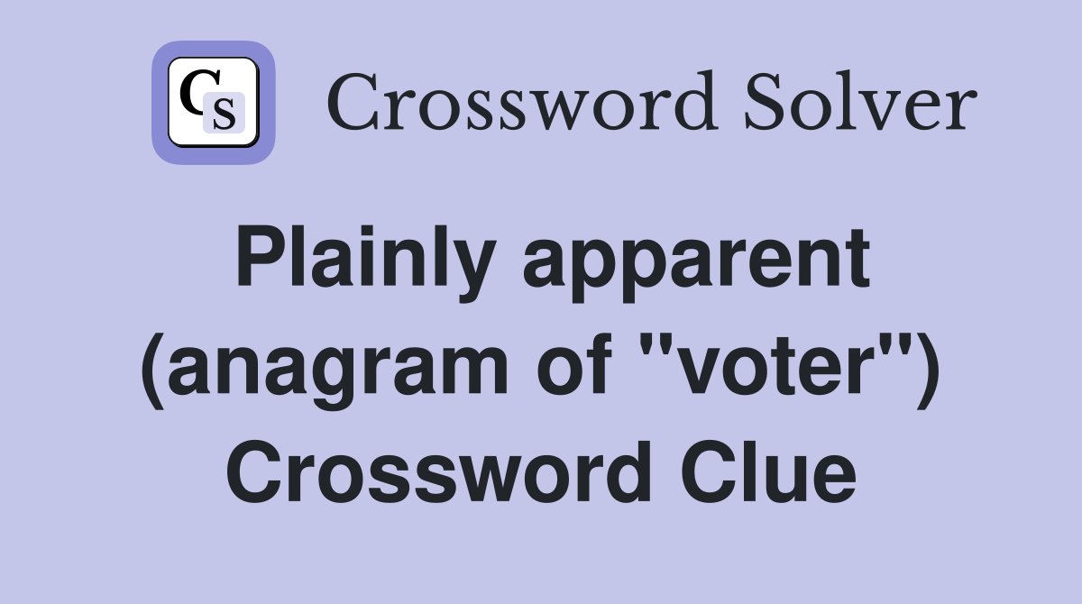 Plainly apparent (anagram of "voter") Crossword Clue