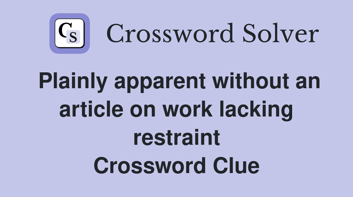 Plainly apparent without an article on work lacking restraint Crossword Clue