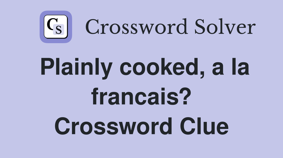 Plainly cooked, a la francais? Crossword Clue