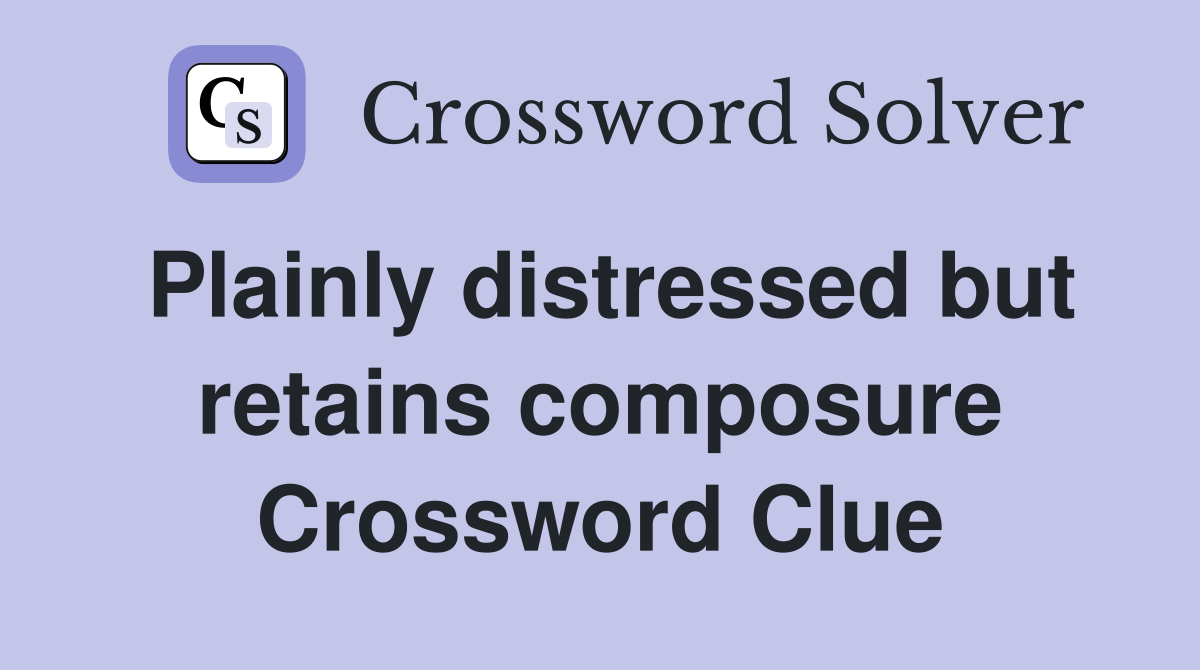 Plainly distressed but retains composure Crossword Clue