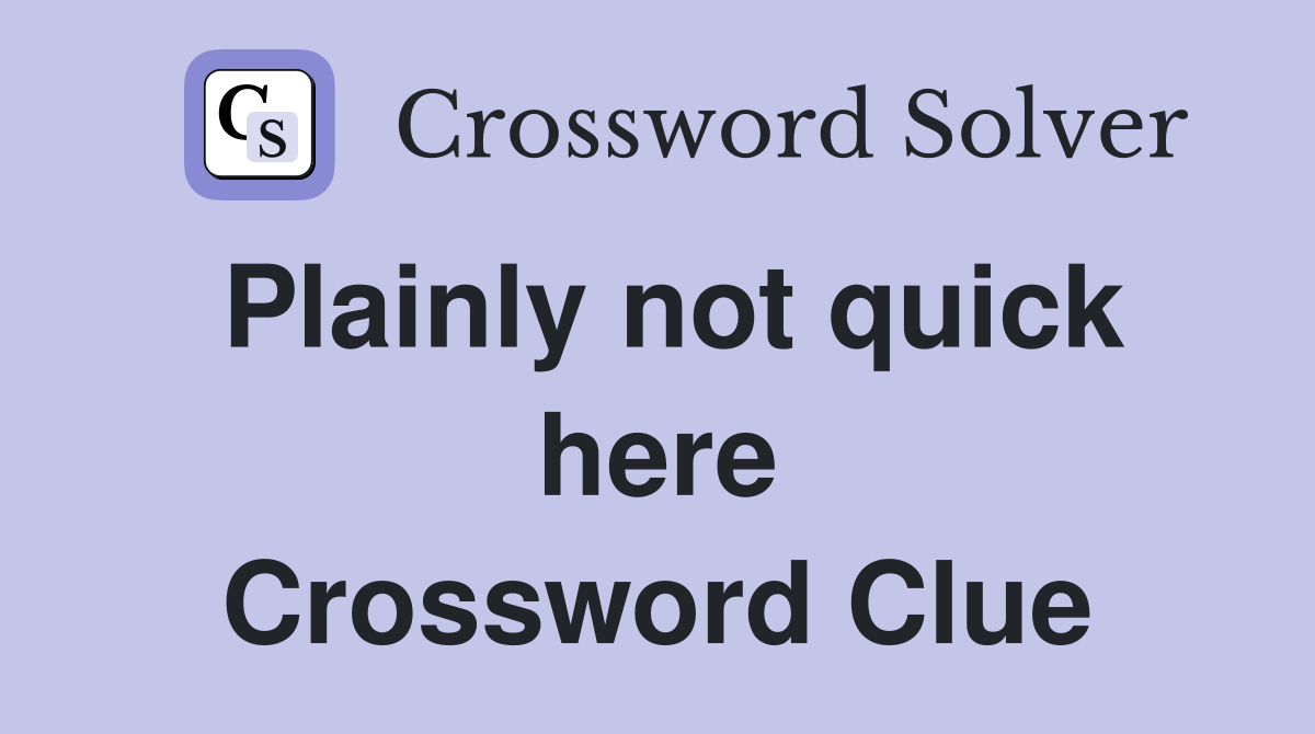 Plainly not quick here Crossword Clue
