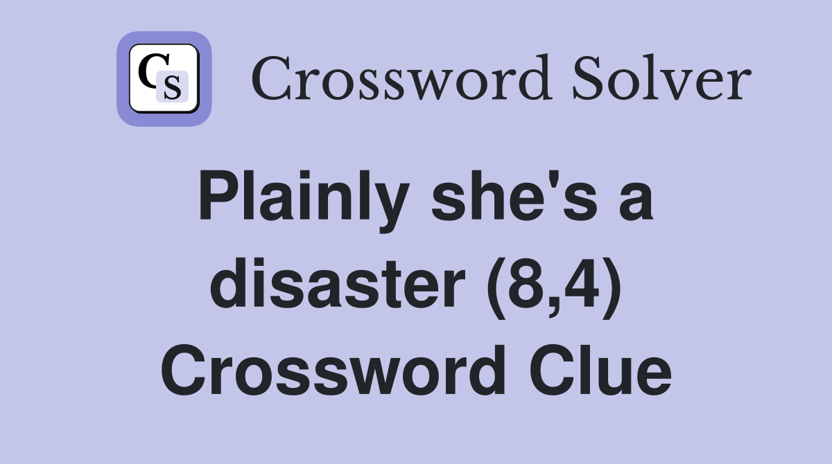 Plainly she's a disaster (8,4) Crossword Clue