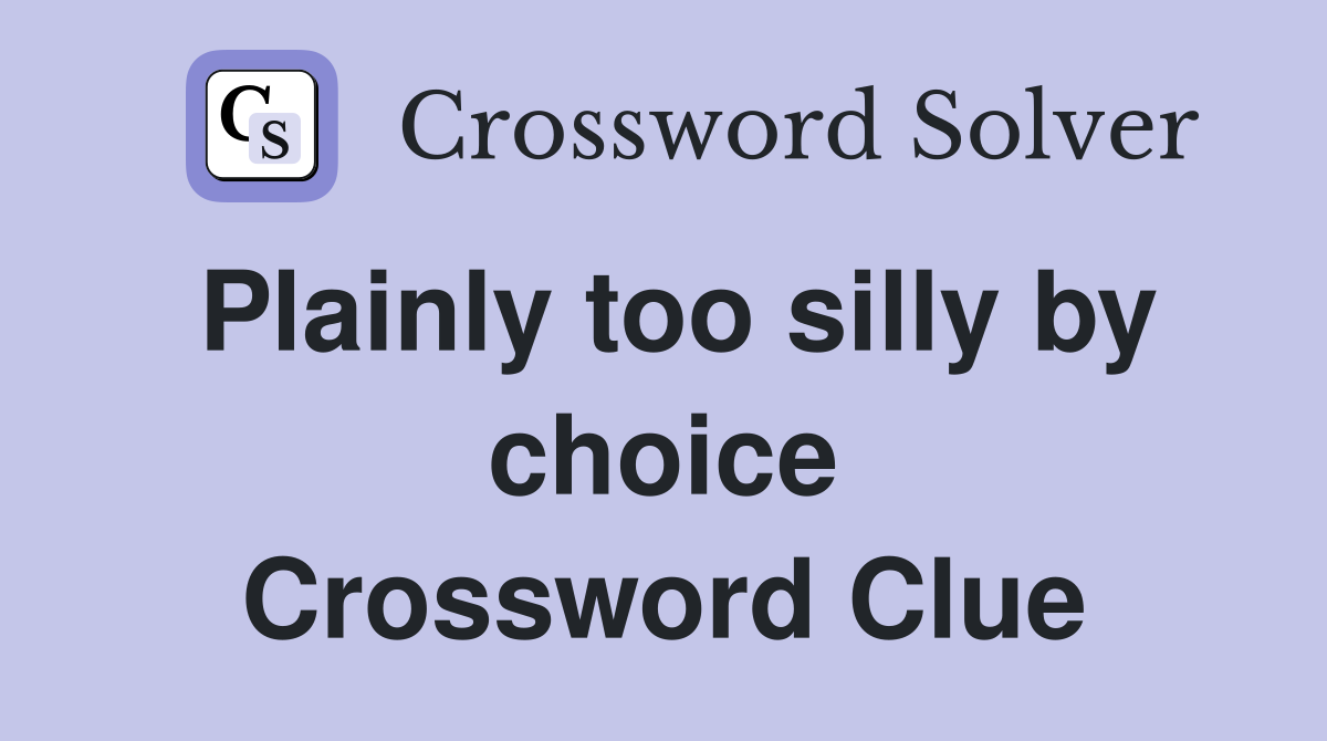 Plainly too silly by choice Crossword Clue