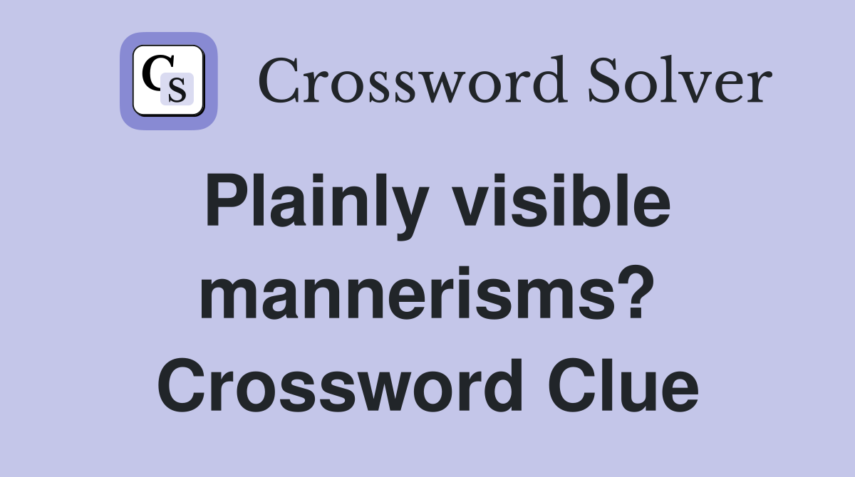 Plainly visible mannerisms? Crossword Clue