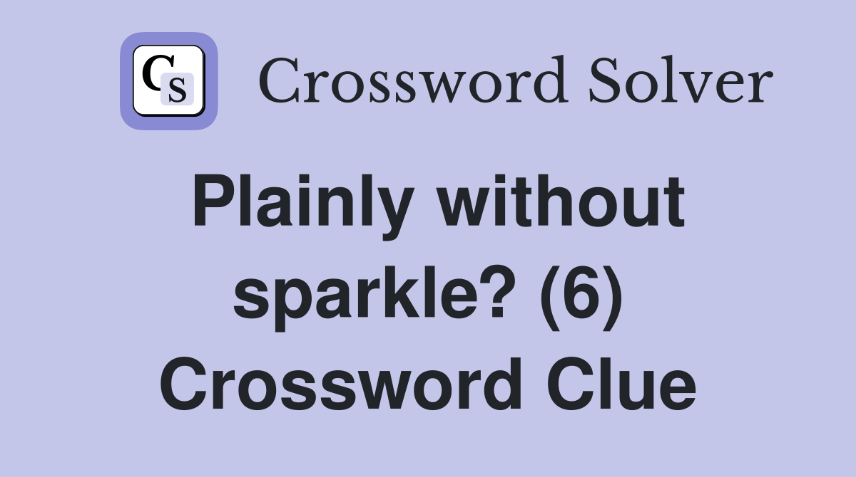 Plainly without sparkle? (6) Crossword Clue