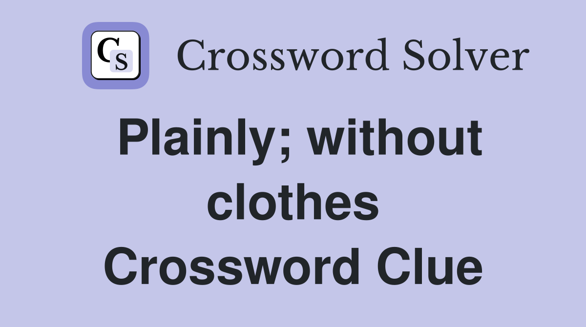 Plainly; without clothes Crossword Clue