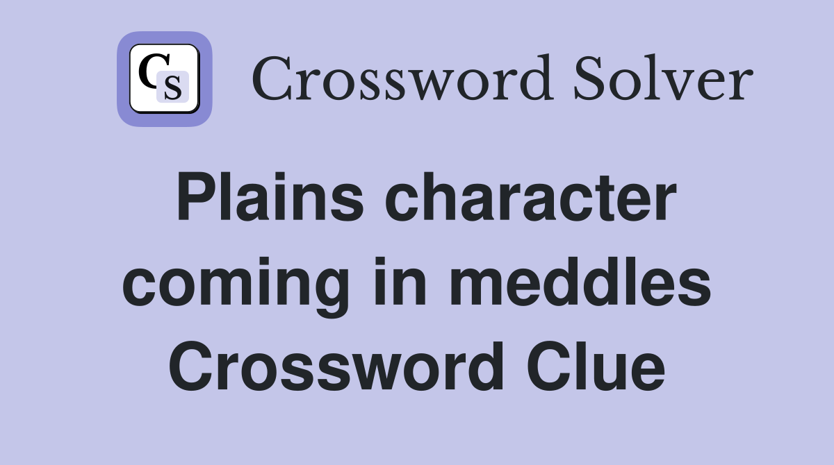 Plains character coming in meddles Crossword Clue