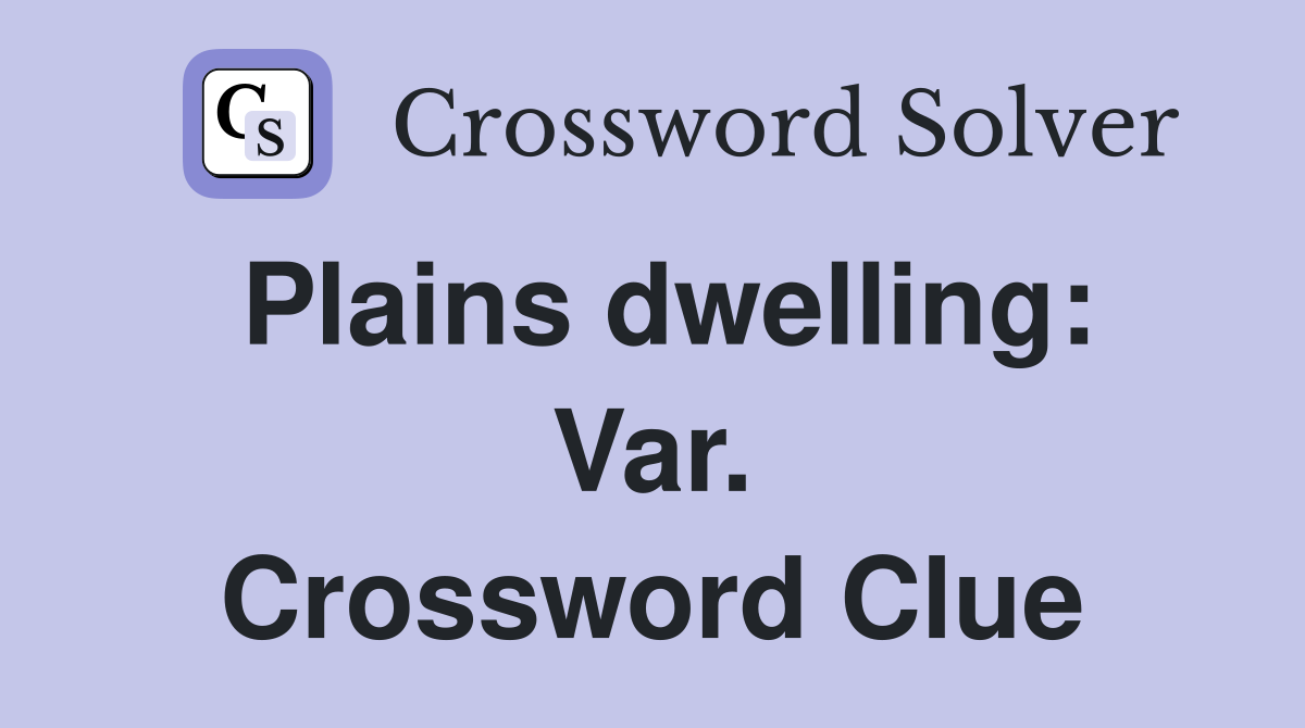 Plains dwelling: Var. Crossword Clue