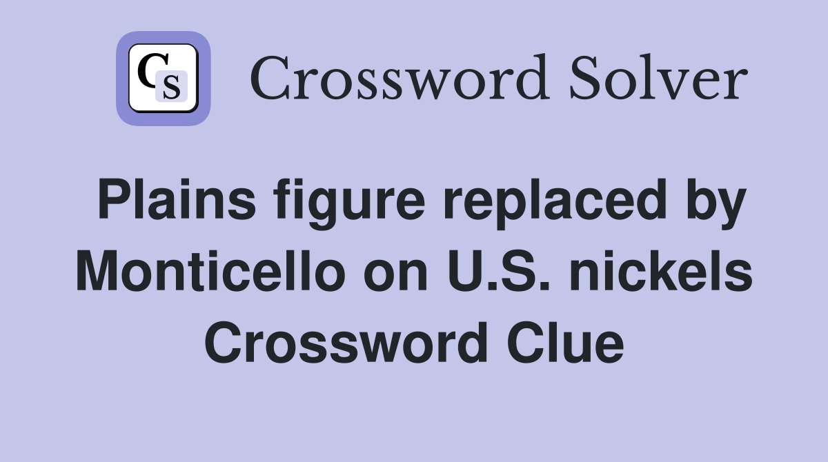 Plains figure replaced by Monticello on U.S. nickels Crossword Clue