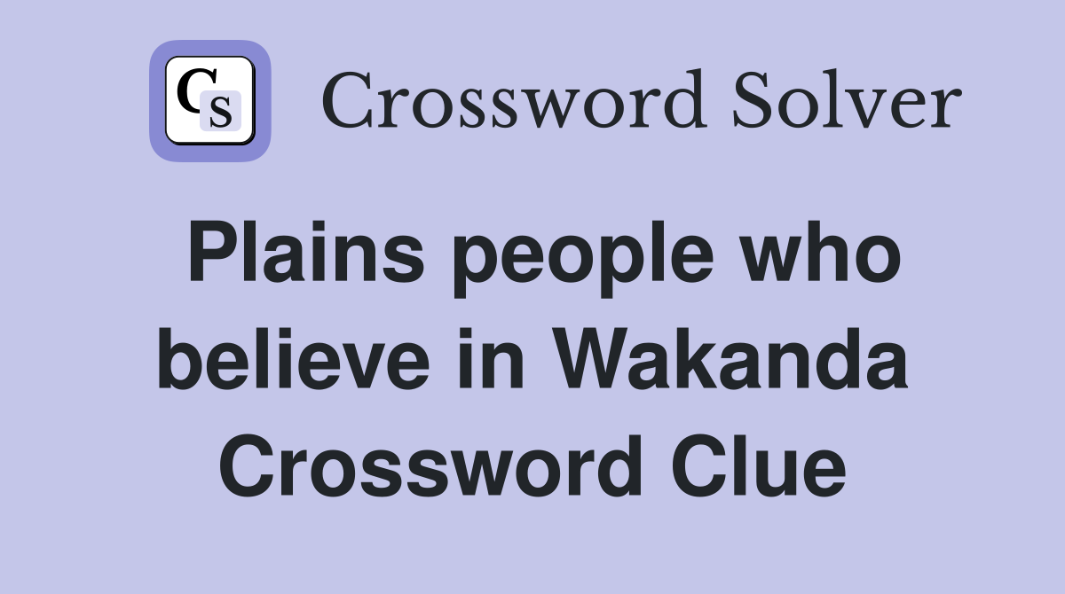 Plains people who believe in Wakanda Crossword Clue