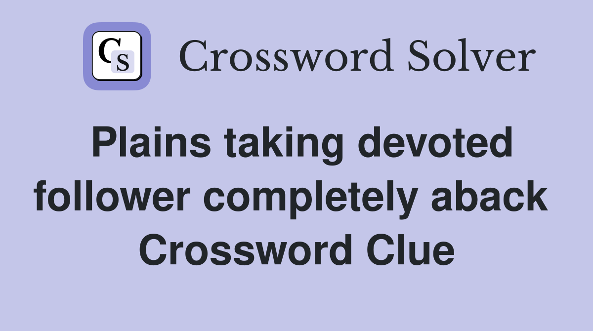 Plains taking devoted follower completely aback  Crossword Clue