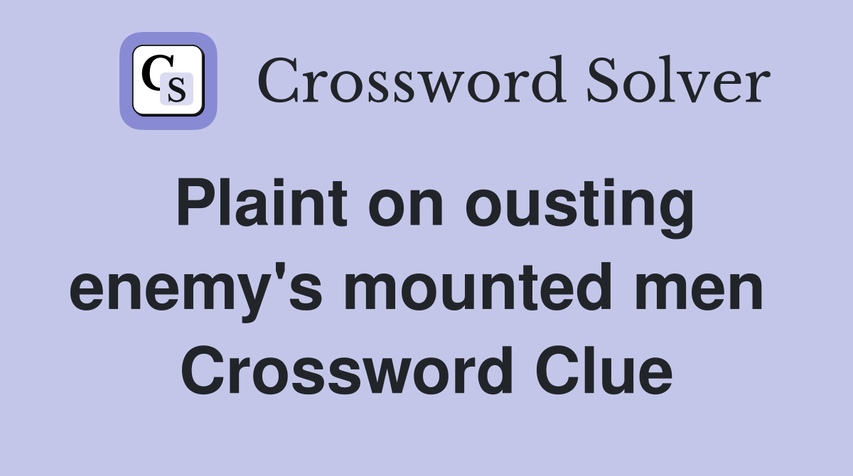Plaint on ousting enemy's mounted men  Crossword Clue