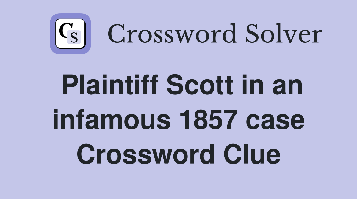Plaintiff Scott in an infamous 1857 case Crossword Clue