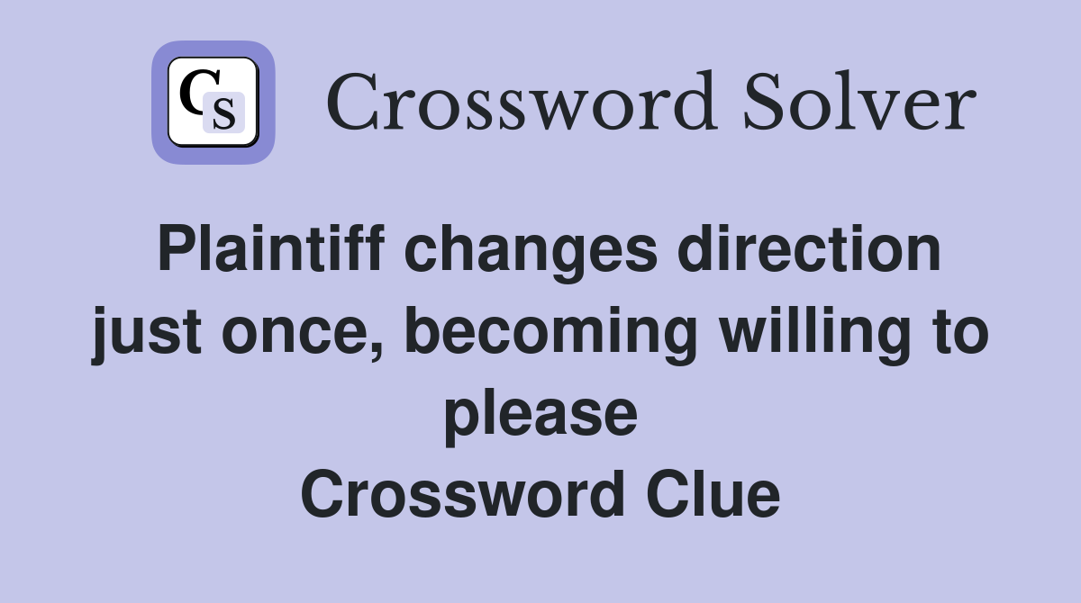 Plaintiff changes direction just once, becoming willing to please Crossword Clue