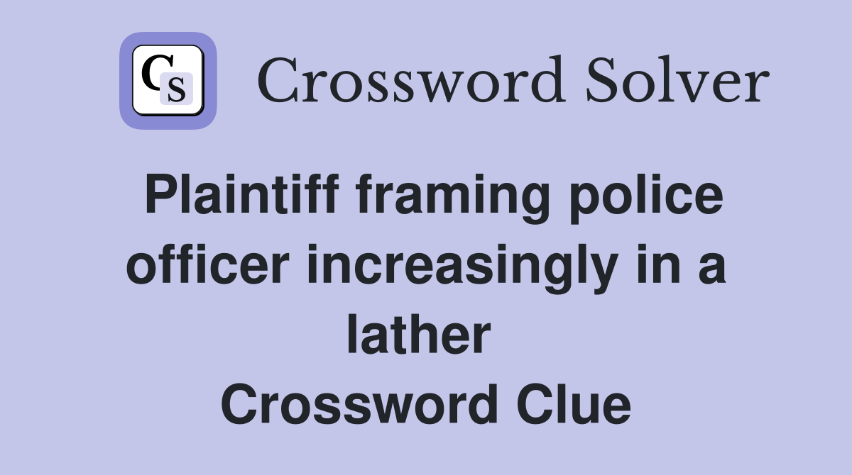 Plaintiff framing police officer increasingly in a lather  Crossword Clue