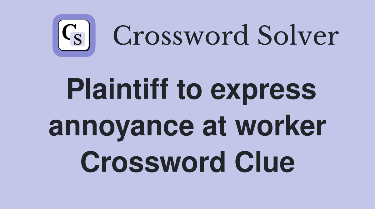 Plaintiff to express annoyance at worker Crossword Clue