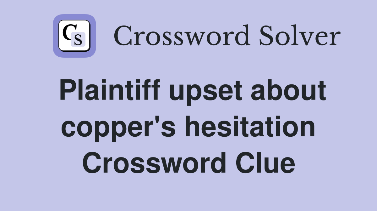 Plaintiff upset about copper's hesitation Crossword Clue