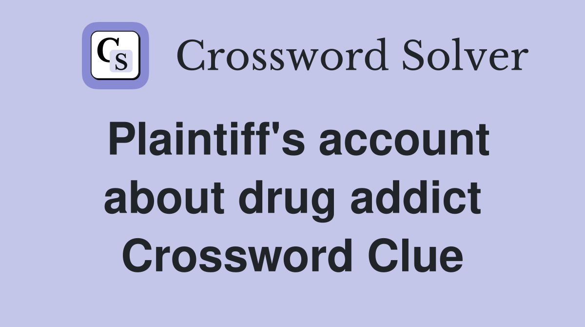 Plaintiff's account about drug addict Crossword Clue