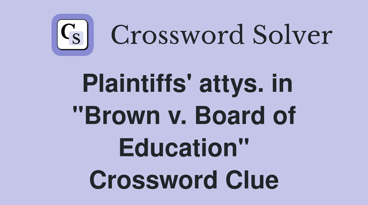 Plaintiffs' attys. in "Brown v. Board of Education" Crossword Clue
