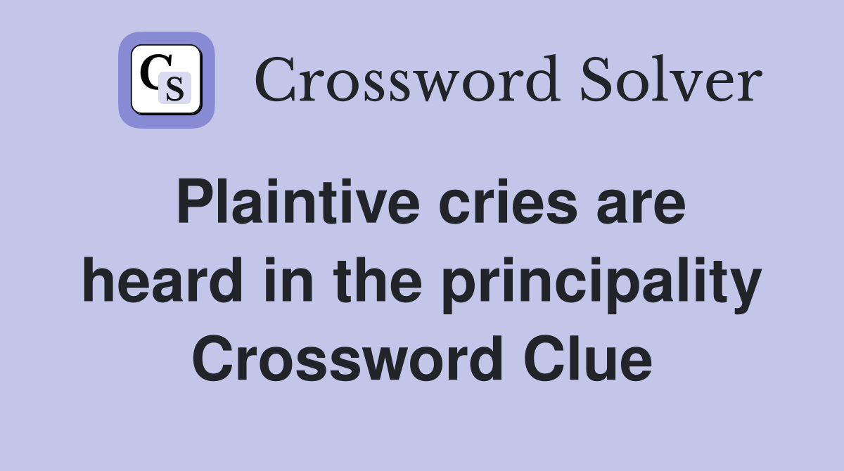 Plaintive cries are heard in the principality Crossword Clue